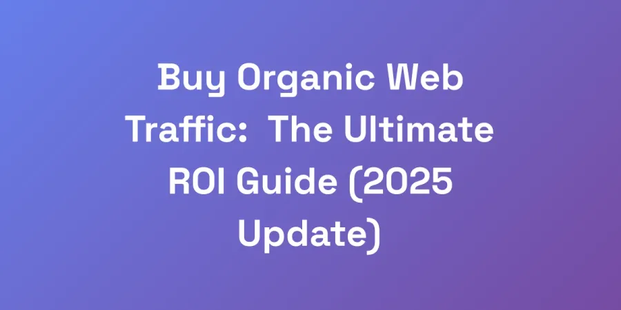 Buy Organic Web Traffic: The Ultimate ROI Guide (2025 Update)