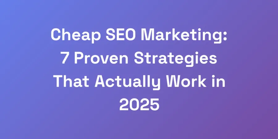 Cheap SEO Marketing: 7 Proven Strategies That Actually Work in 2025
