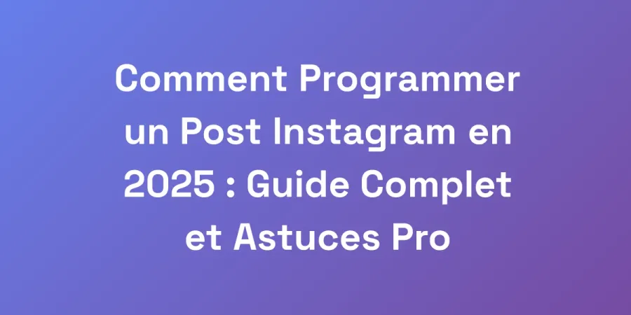 Comment Programmer un Post Instagram en 2025 : Guide Complet et Astuces Pro