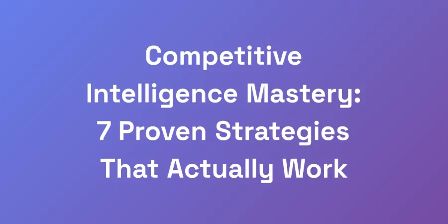 Competitive Intelligence Mastery: 7 Proven Strategies That Actually Work