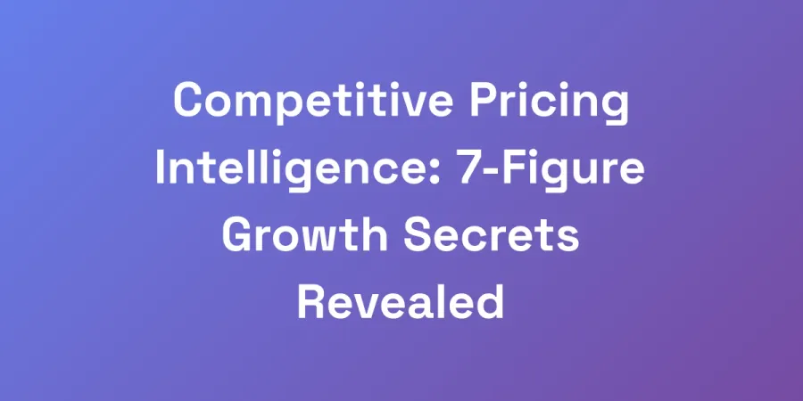 Competitive Pricing Intelligence: 7-Figure Growth Secrets Revealed
