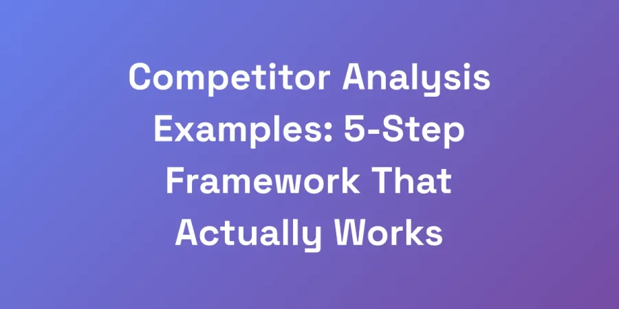 Competitor Analysis Examples: 5-Step Framework That Actually Works