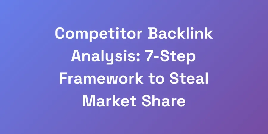 Competitor Backlink Analysis: 7-Step Framework to Steal Market Share