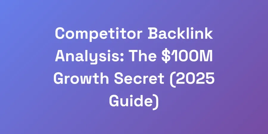 Competitor Backlink Analysis: The $100M Growth Secret (2025 Guide)