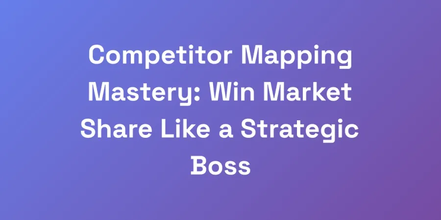 Competitor Mapping Mastery: Win Market Share Like a Strategic Boss