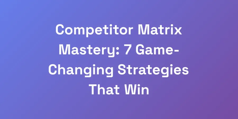 Competitor Matrix Mastery: 7 Game-Changing Strategies That Win