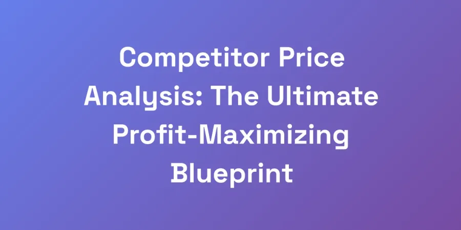 Competitor Price Analysis: The Ultimate Profit-Maximizing Blueprint