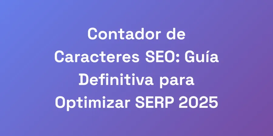 Contador de Caracteres SEO: Guía Definitiva para Optimizar SERP 2025