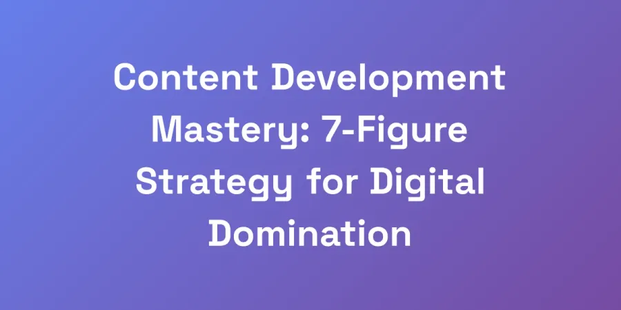 Content Development Mastery: 7-Figure Strategy for Digital Domination