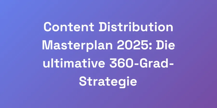 Content Distribution Masterplan 2025: Die ultimative 360-Grad-Strategie