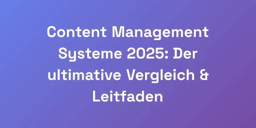Content Management Systeme 2025: Der ultimative Vergleich &#038; Leitfaden