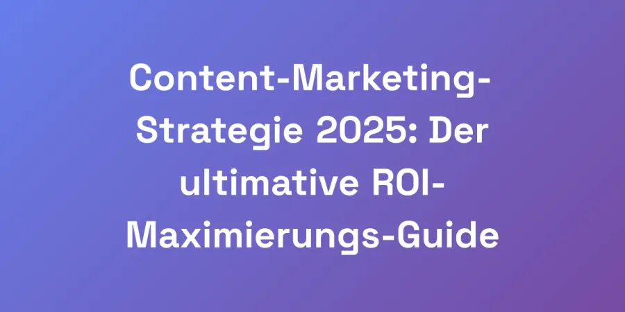 Content-Marketing-Strategie 2025: Der ultimative ROI-Maximierungs-Guide