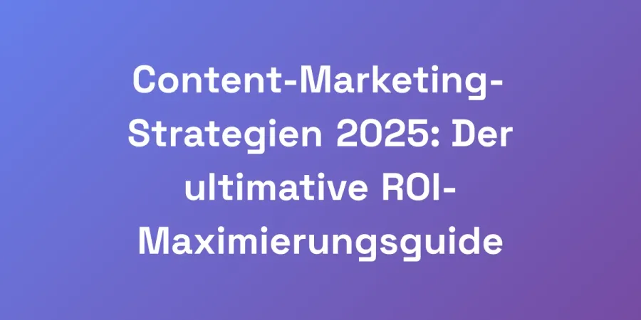 Content-Marketing-Strategien 2025: Der ultimative ROI-Maximierungsguide