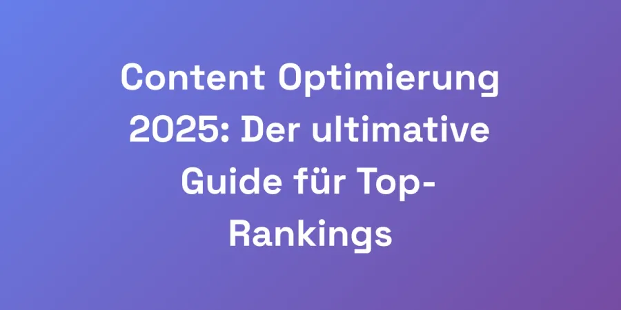 Content Optimierung 2025: Der ultimative Guide für Top-Rankings