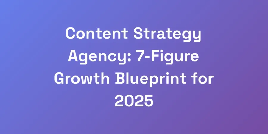 Content Strategy Agency: 7-Figure Growth Blueprint for 2025