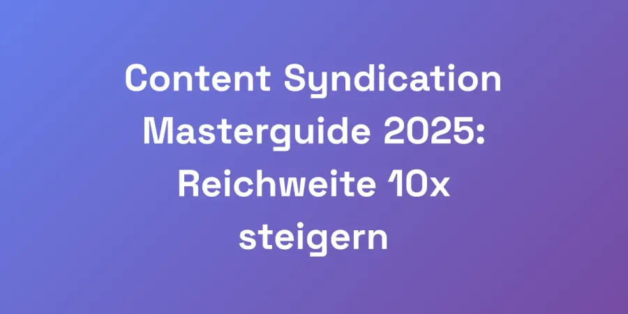 Content Syndication Masterguide 2025: Reichweite 10x steigern