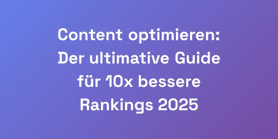 Content optimieren: Der ultimative Guide für 10x bessere Rankings 2025
