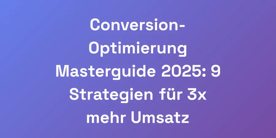 Conversion-Optimierung Masterguide 2025: 9 Strategien für 3x mehr Umsatz