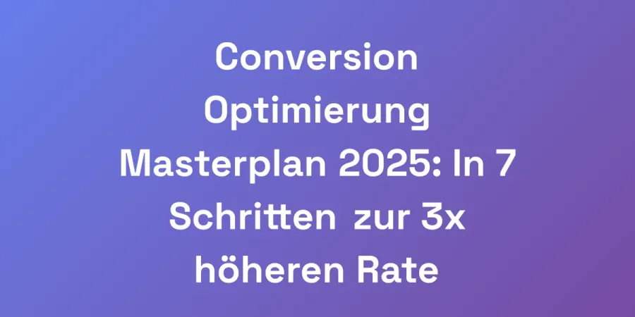 Conversion Optimierung Masterplan 2025: In 7 Schritten zur 3x höheren Rate