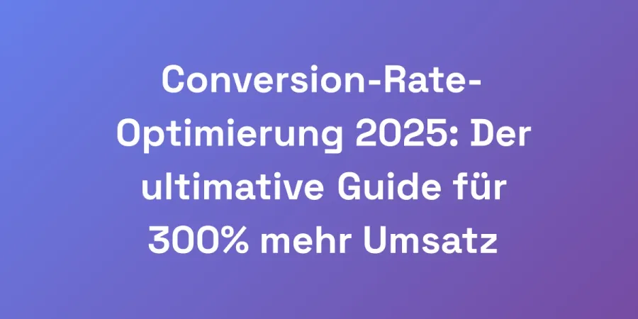 Conversion-Rate-Optimierung 2025: Der ultimative Guide für 300% mehr Umsatz