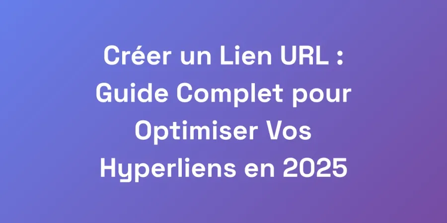 Créer un Lien URL : Guide Complet pour Optimiser Vos Hyperliens en 2025