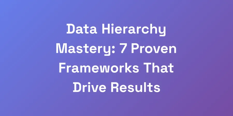 Data Hierarchy Mastery: 7 Proven Frameworks That Drive Results