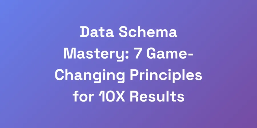 Data Schema Mastery: 7 Game-Changing Principles for 10X Results