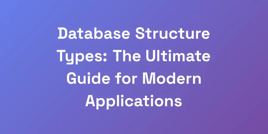 Database Structure Types: The Ultimate Guide for Modern Applications