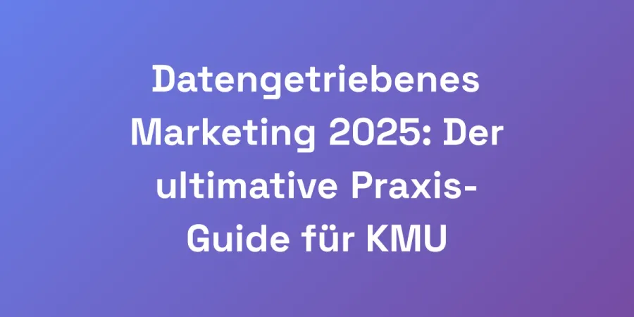 Datengetriebenes Marketing 2025: Der ultimative Praxis-Guide für KMU