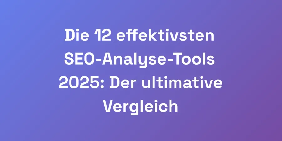 Die 12 effektivsten SEO-Analyse-Tools 2025: Der ultimative Vergleich