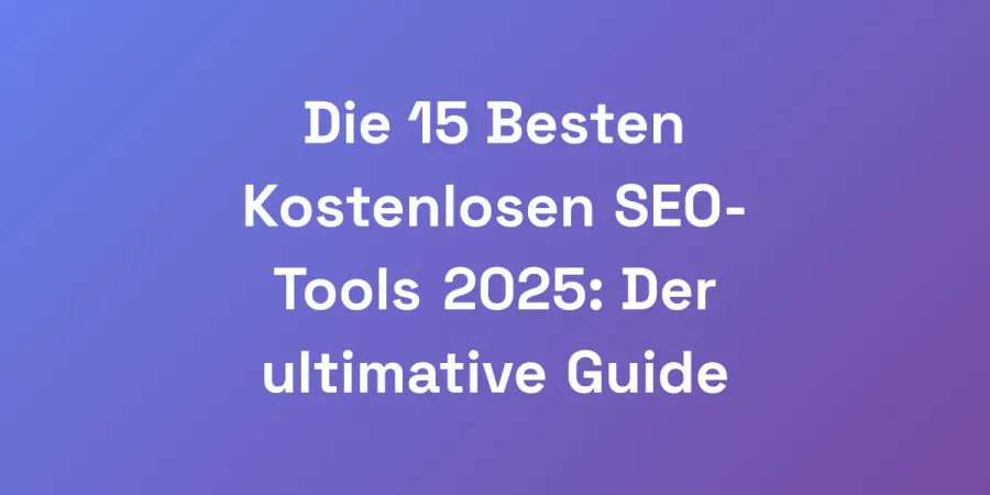 Die 15 Besten Kostenlosen SEO-Tools 2025: Der ultimative Guide