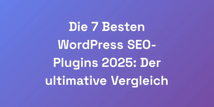Die 7 Besten WordPress SEO-Plugins 2025: Der ultimative Vergleich