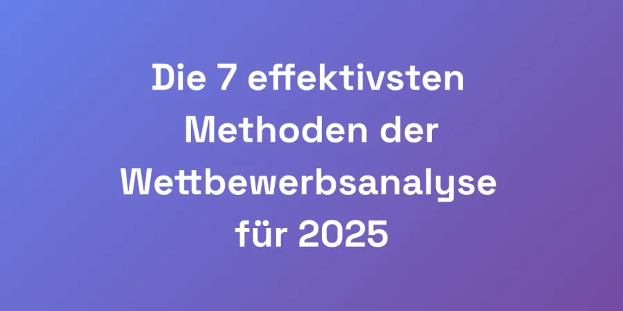 Die 7 effektivsten Methoden der Wettbewerbsanalyse für 2025