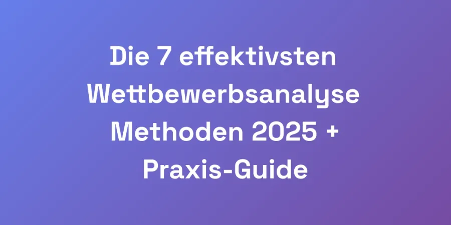Die 7 effektivsten Wettbewerbsanalyse Methoden 2025 + Praxis-Guide