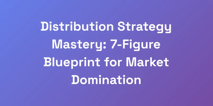 Distribution Strategy Mastery: 7-Figure Blueprint for Market Domination
