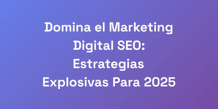 Domina el Marketing Digital SEO: Estrategias Explosivas Para 2025