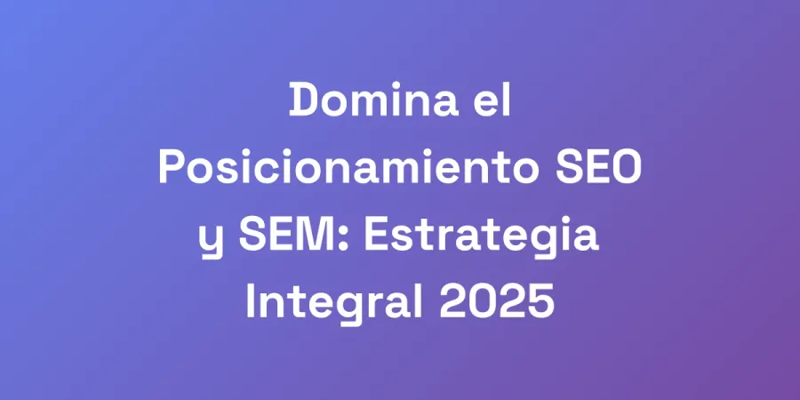 Domina el Posicionamiento SEO y SEM: Estrategia Integral 2025