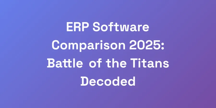 ERP Software Comparison 2025: Battle of the Titans Decoded
