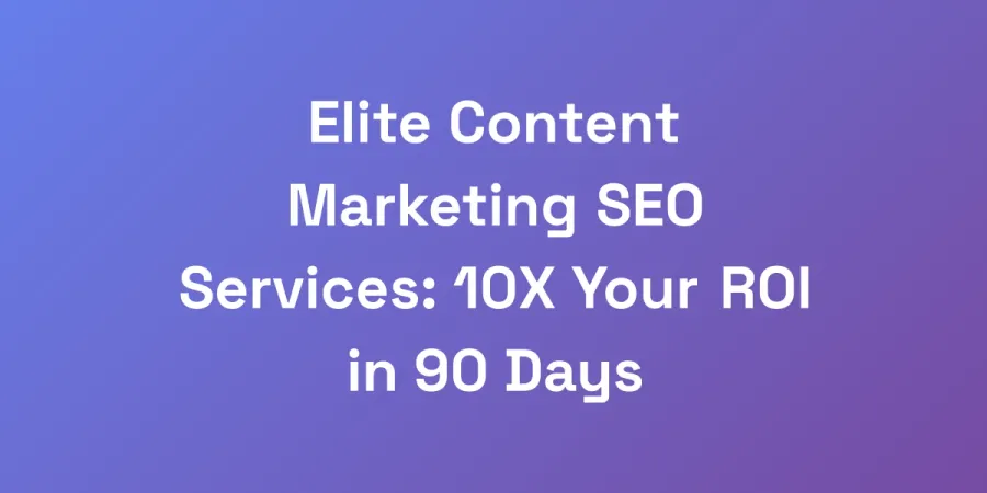 Elite Content Marketing SEO Services: 10X Your ROI in 90 Days