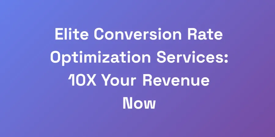 Elite Conversion Rate Optimization Services: 10X Your Revenue Now