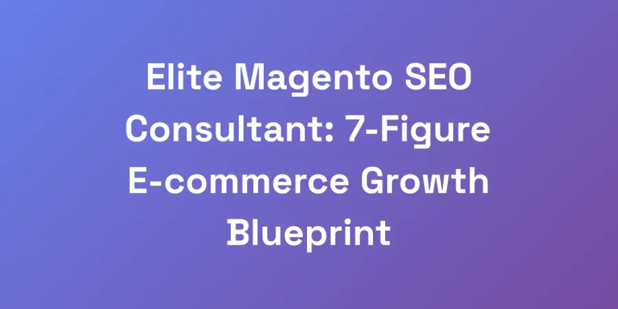 Elite Magento SEO Consultant: 7-Figure E-commerce Growth Blueprint