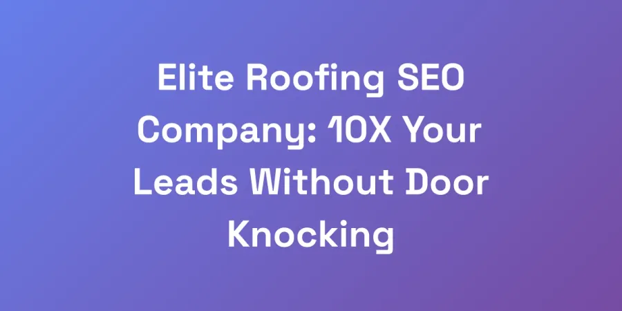 Elite Roofing SEO Company: 10X Your Leads Without Door Knocking