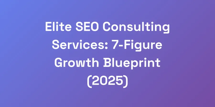 Elite SEO Consulting Services: 7-Figure Growth Blueprint (2025)