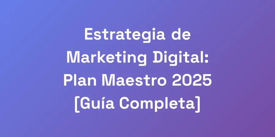 Estrategia de Marketing Digital: Plan Maestro 2025 [Guía Completa]