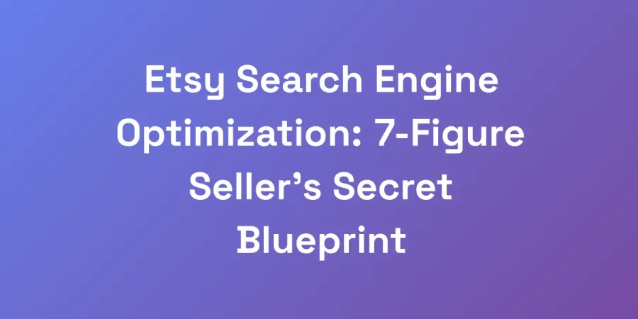 Etsy Search Engine Optimization: 7-Figure Seller&#8217;s Secret Blueprint