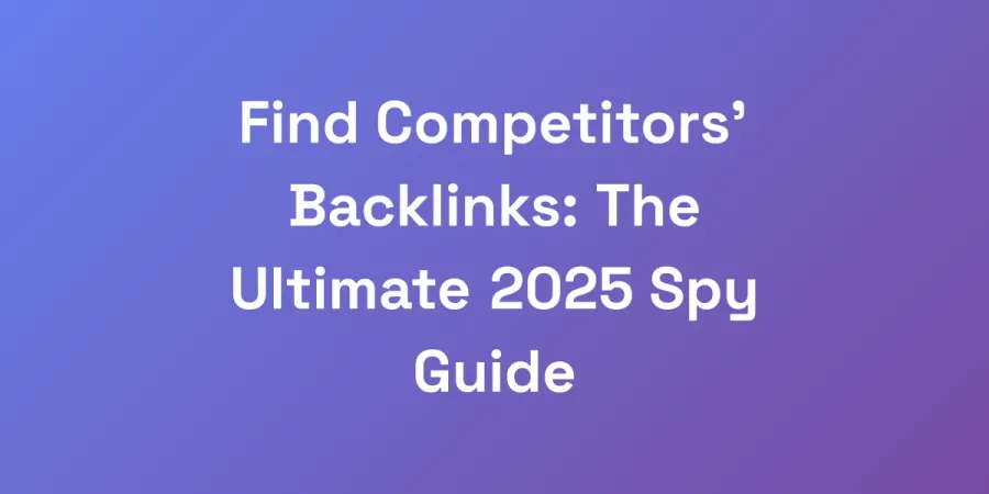 Find Competitors&#8217; Backlinks: The Ultimate 2025 Spy Guide