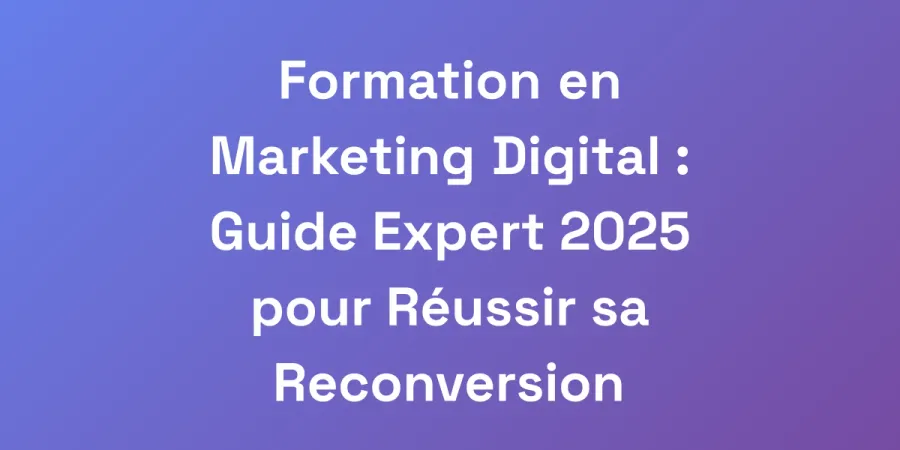 Formation en Marketing Digital : Guide Expert 2025 pour Réussir sa Reconversion
