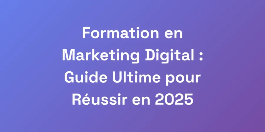 Formation en Marketing Digital : Guide Ultime pour Réussir en 2025