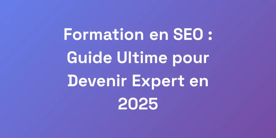 Formation en SEO : Guide Ultime pour Devenir Expert en 2025