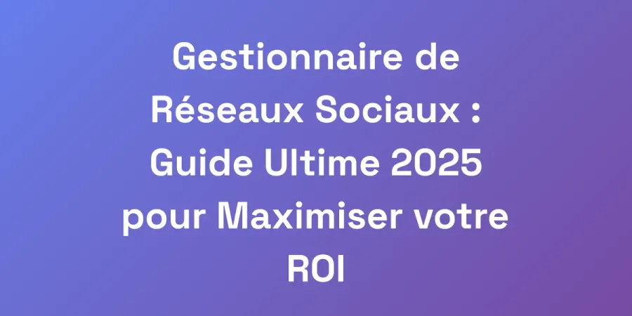 Gestionnaire de Réseaux Sociaux : Guide Ultime 2025 pour Maximiser votre ROI